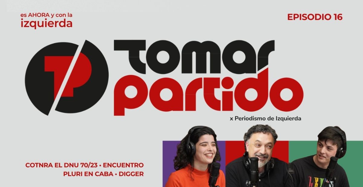 Nuevo episodio del podcast Tomar Partido sobre el DNU 70/23, la represión en el Congreso y el Encuentro Plurinacional